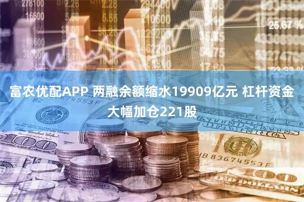 富农优配APP 两融余额缩水19909亿元 杠杆资金大幅加仓221股