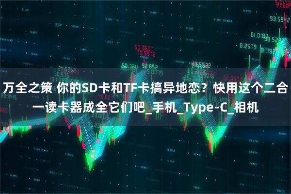 万全之策 你的SD卡和TF卡搞异地恋？快用这个二合一读卡器成全它们吧_手机_Type-C_相机
