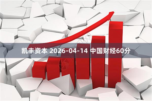 凯丰资本 2026-04-14 中国财经60分